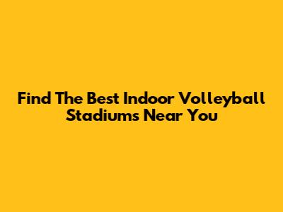 Find The Best Indoor Volleyball Stadiums Near You